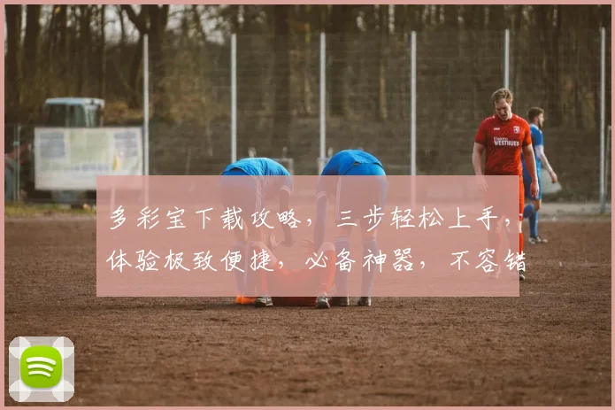 多彩宝下载攻略，三步轻松上手，体验极致便捷，必备神器，不容错过
