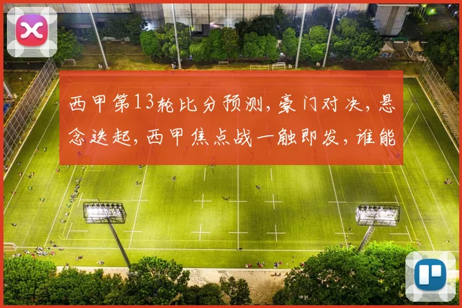 西甲第13轮比分预测,豪门对决,悬念迭起,西甲焦点战一触即发,谁能笑到最后