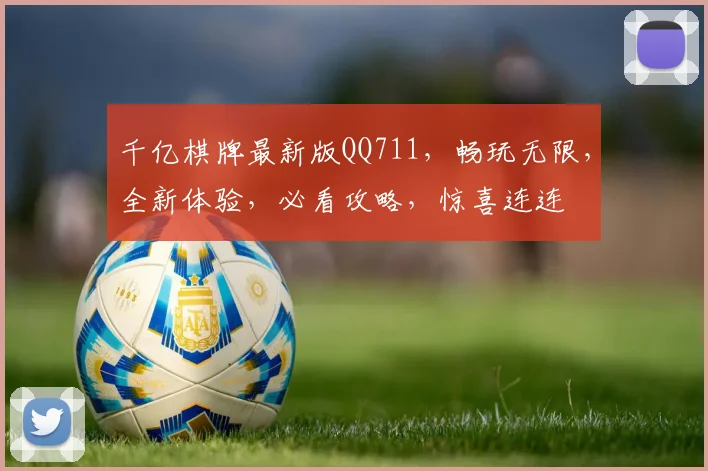 千亿棋牌最新版QQ711，畅玩无限，全新体验，必看攻略，惊喜连连