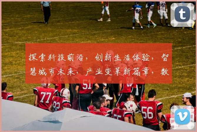 探索科技前沿，创新生活体验，智慧城市未来，产业变革新篇章，数字生活新趋势，共筑美好家园。