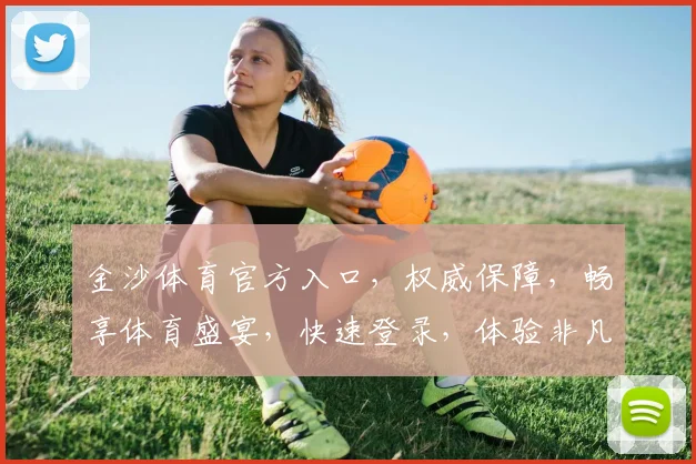 金沙体育官方入口，权威保障，畅享体育盛宴，快速登录，体验非凡
