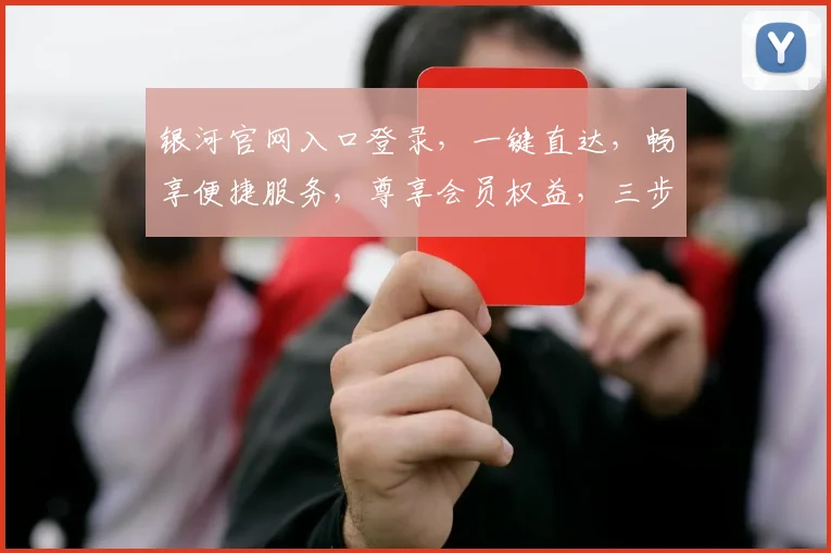 银河官网入口登录，一键直达，畅享便捷服务，尊享会员权益，三步登录，体验非凡