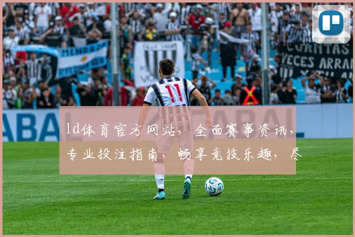 ld体育官方网站，全面赛事资讯，专业投注指南，畅享竞技乐趣，尽在掌握