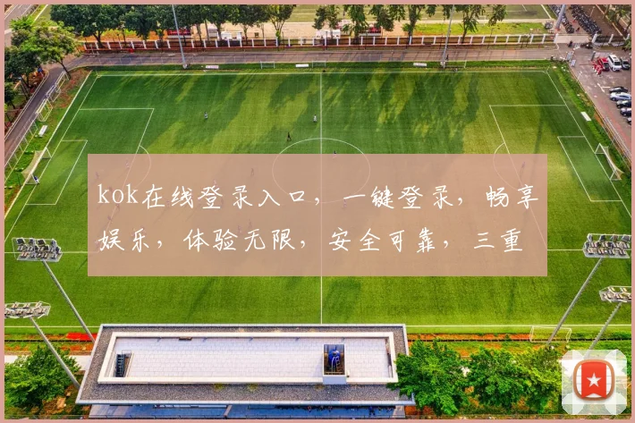 kok在线登录入口，一键登录，畅享娱乐，体验无限，安全可靠，三重保障