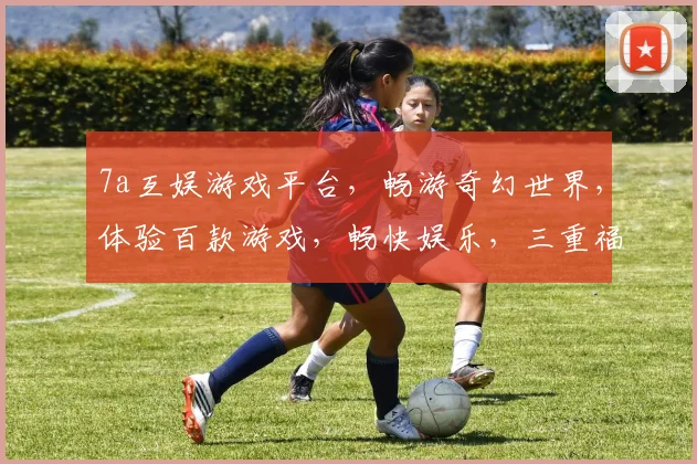 7a互娱游戏平台，畅游奇幻世界，体验百款游戏，畅快娱乐，三重福利，不容错过，惊喜不断
